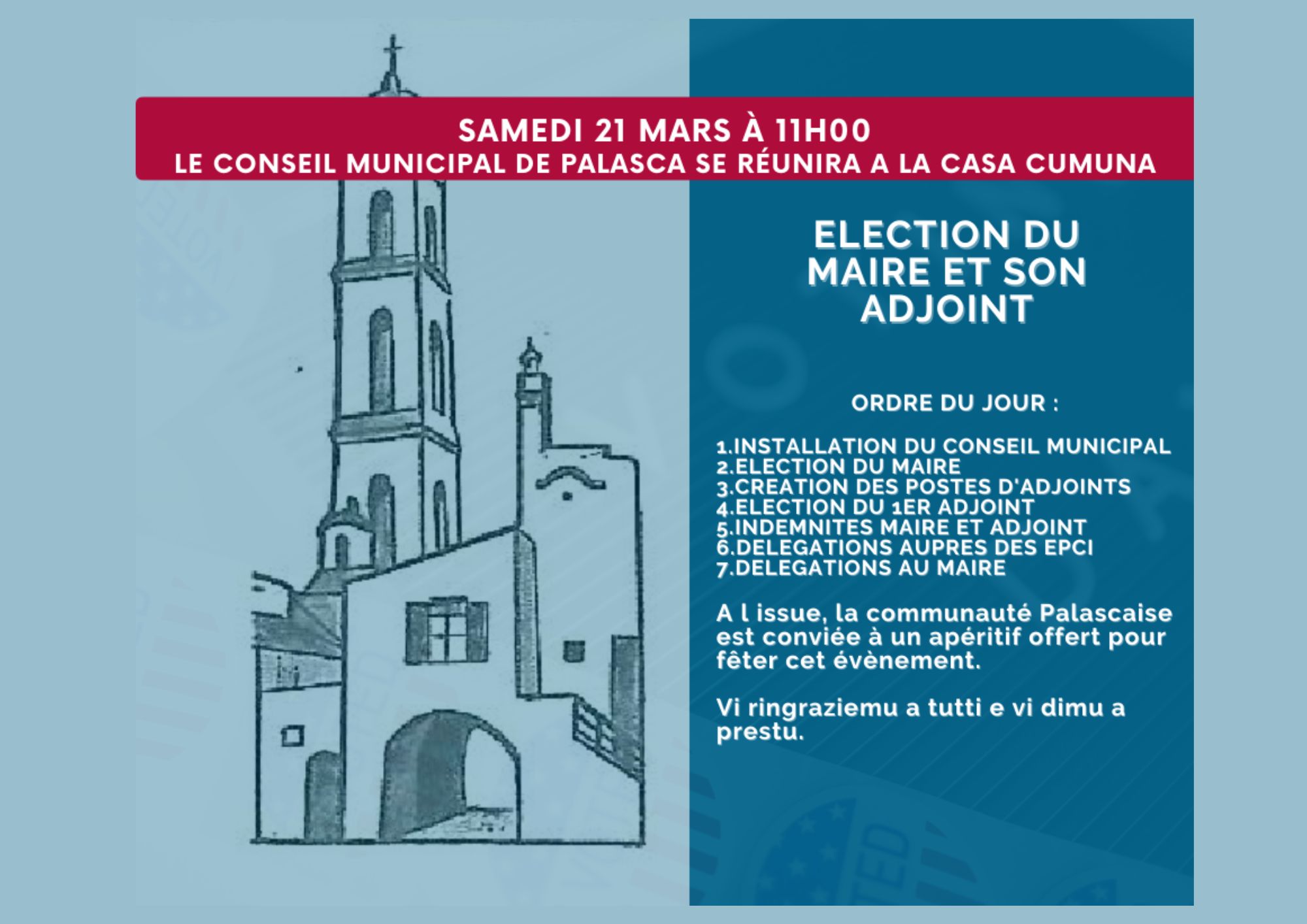 Design sans titre Le samedi 21 mars 2026, à 11h, le conseil municipal de Palasca se réunira pour l'élection du maire et de son adjoint. A l'issue, la communauté Palascaise est conviée à un apéritif offert pour fêter cet évènement. Vi ringraziemu a tutti e vi dimu a prestu.